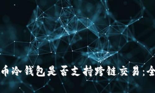 加密货币冷钱包是否支持跨链交易：全面解析