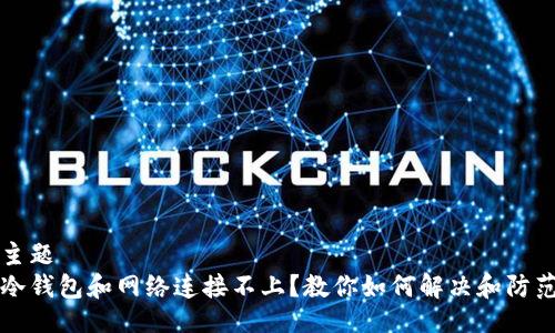 主题
冷钱包和网络连接不上？教你如何解决和防范