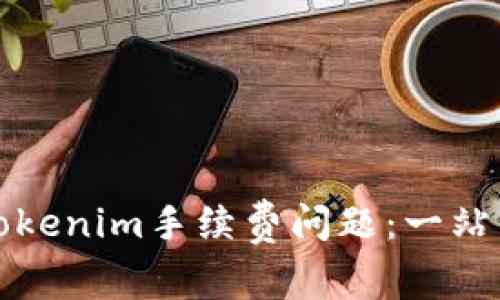 深入解析Tokenim手续费问题：一站式解决方案