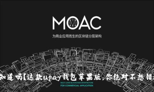 你知道吗？这款upay钱包苹果版，你绝对不想错过！