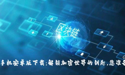 Tokenim手机安卓版下载：解锁加密世界的钥匙，您准备好了吗？