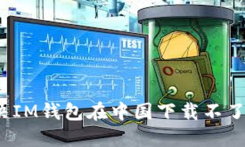 如何解决IM钱包在中国下载不了的问题？