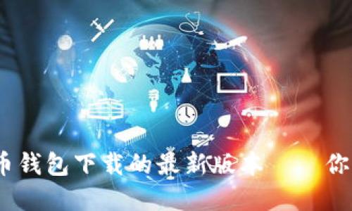 在数字资产浪潮中，C币钱包下载的最新版本——你准备好迎接变革了吗？