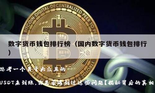 思考一个易于大众且的

USDT未到账，你是否遇到过这些问题？揭秘背后的真相！