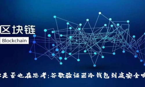你是否也在思考：谷歌验证器冷钱包到底安全吗？
