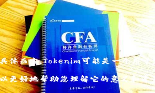 Tokenim是一个与区块链和加密货币相关的术语或平台，可能指代某种特定的加密代币、应用程序或项目。具体而言，Tokenim可能是一个用于发行、管理或交易代币的生态系统或平台。随着区块链技术的不断发展，许多类似的项目在市场上不断涌现。

如果您有更多的上下文或特定信息，例如“Tokenim”的功能或应用场景，能否请您提供更多细节？这样我可以更好地帮助您理解它的意义和背景。