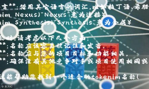 tokenim名称可以根据您的需求和目标而定，以下是一些建议和示例：

1. **描述性名称**：直接反映项目的功能或目标。例如：
   - Tokenim平台
   - Tokenim智能合约
   - Tokenim市场

2. **创意名称**：使用更具创意和吸引力的词汇。例如：
   - Tokenim之旅
   - Tokenim探索
   - Tokenim聚合

3. **缩写或组合**：将“Token”和“im”结合，与相关概念组合。例如：
   - TokInn（Token   Inn）
   - Tokonomy（Token   Economy）

4. **其它语言**：借用其它语言的词汇，比如拉丁语、希腊语等。例如：
   - Tokenim Nexus（“Nexus”意为连接）
   - Tokenim Synthesis（“Synthesis”意为合成）

选择一个名称时，请考虑以下几个方面：
- **易记性**：名称应该容易被记住和发音。
- **相关性**：名称应与您的项目目标和功能相关。
- **独特性**：确保没有其他竞争对手或项目使用相同或相似的名称。

希望这些建议能帮助您找到一个适合的tokenim名称！