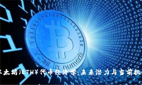 以太坊（ETH）代币经济学：未来潜力与当前挑战