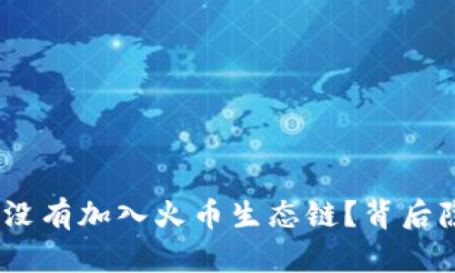 为什么Tokenim没有加入火币生态链？背后隐藏了什么秘密？