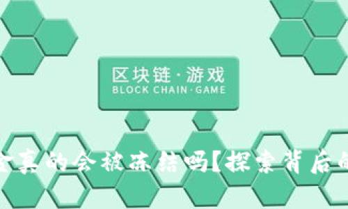 冷钱包里的资金真的会被冻结吗?探索背后的真相与可能性
