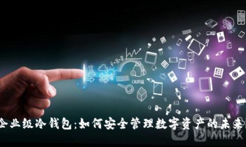 企业级冷钱包：如何安全管理数字资产的未来？