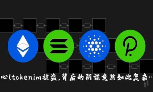 当心!tokenim被盗,背后的阴谋竟然如此复杂……