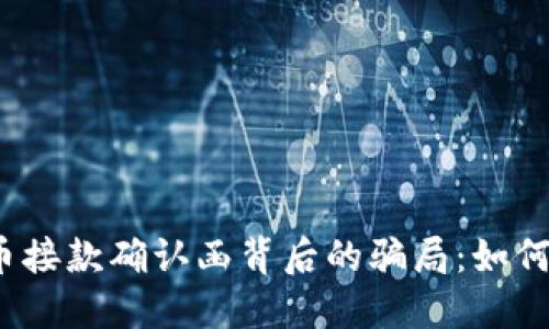 揭示数字货币接款确认函背后的骗局：如何识别和避免？
