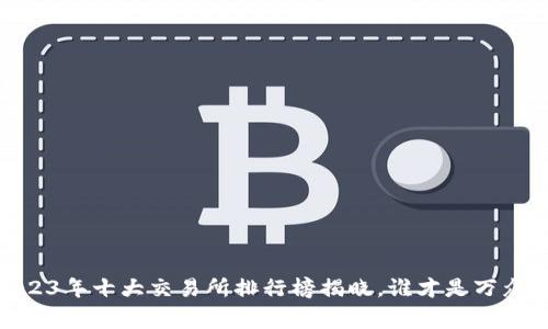 探索币圈：2023年十大交易所排行榜揭晓，谁才是万众瞩目的赢家？