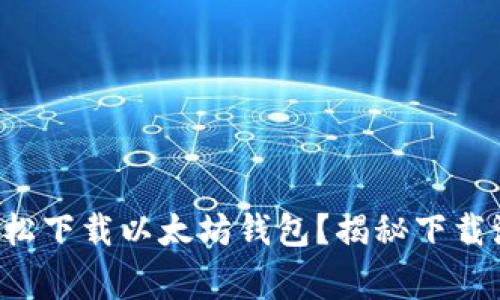 如何在手机上轻松下载以太坊钱包？揭秘下载流程与注意事项！