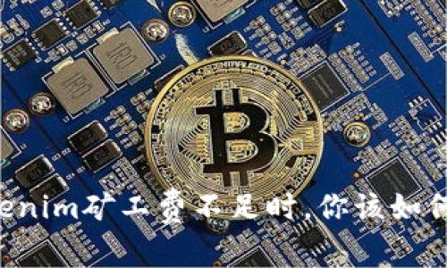 当Tokenim矿工费不足时，你该如何应对？
