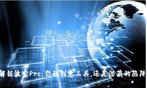 解锁波宝Pro：你的创意工具，还是潜藏的陷阱？