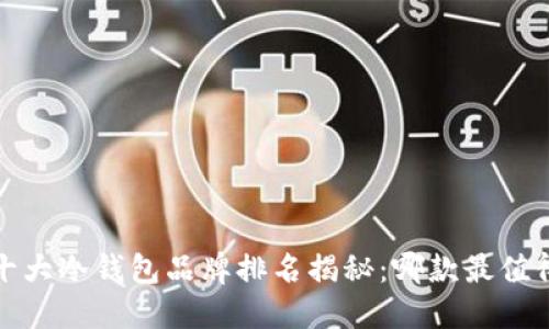2023年十大冷钱包品牌排名揭秘：哪款最值得你投资？