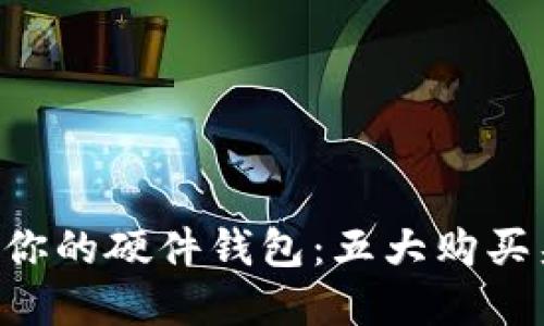 寻找最适合你的硬件钱包：五大购买渠道大揭秘！