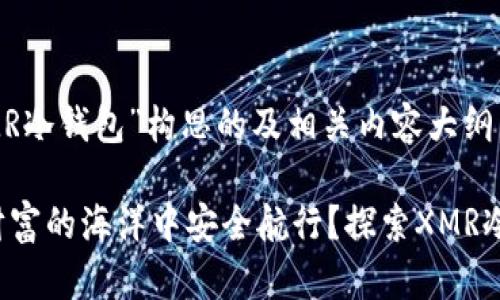 以下是为“XMR冷钱包”构思的及相关内容大纲。

如何在数字财富的海洋中安全航行？探索XMR冷钱包的奥秘！