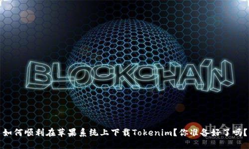 如何顺利在苹果系统上下载Tokenim？你准备好了吗？