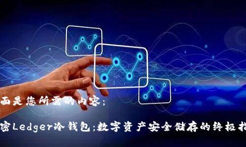 下面是您所需的内容：

解密Ledger冷钱包：数字资产安全储存的终极指南