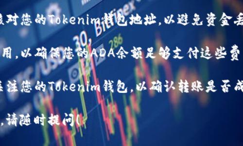 是的，ADA（Cardano的代币）可以转入Tokenim钱包，前提是Tokenim钱包支持ADA代币的存储和管理。确保您在转账前检查以下几点：

1. **钱包支持性**：确认Tokenim钱包可以接收ADA。您可以在钱包的官方文档或支持页面上找到相关信息。

2. **网络选择**：在转账时，确保选择正确的网络，通常ADA使用的是Cardano网络。

3. **地址正确性**：在转账之前，请务必仔细核对您的Tokenim钱包地址，以避免资金丢失。

4. **交易费用**：了解转账时会产生的网络费用，以确保您的ADA余额足够支付这些费用。

5. **随时关注**：转账后，建议在一段时间内关注您的Tokenim钱包，以确认转账是否成功。

如果您有其他关于ADA或Tokenim钱包的问题，请随时提问！