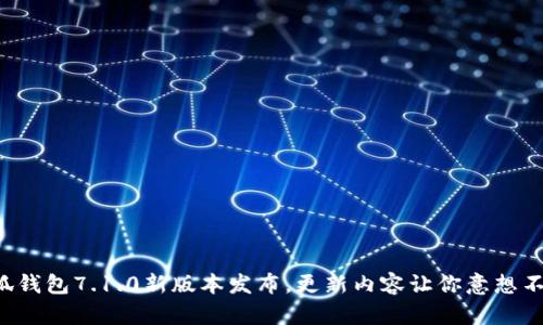 小狐钱包7.1.0新版本发布，更新内容让你意想不到！
