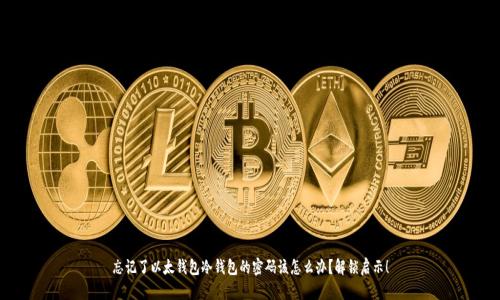 忘记了以太钱包冷钱包的密码该怎么办？解锁启示！
