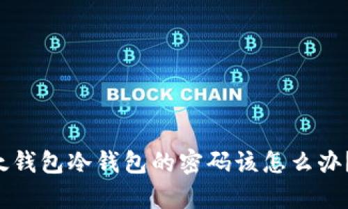 忘记了以太钱包冷钱包的密码该怎么办？解锁启示！