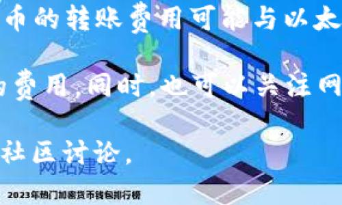 冷钱包提币的手续费通常取决于多个因素，包括你使用的平台或钱包、转账的区块链网络拥堵程度、以及提币的具体加密货币类型等。下面是一些关于冷钱包提币手续费的基本信息：

1. **不同钱包的手续费**：不同的冷钱包可能会有不同的手续费结构。有些钱包可能不收取任何提币手续费，而另一些则可能会根据提现的金额收取固定费用。

2. **区块链网络费用**：对于大多数加密货币，提币手续费主要是网络交易费用（也称为矿工费用）。这个费用是支付给矿工的，作为他们处理和验证交易的奖励。网络越拥堵，费用通常越高。

3. **提现金额**：有些平台可能根据提现的金额来收取不同的手续费。例如，较小的提币可能会有更高的比例手续费，而较大的提币可能享有更低的比例费用。

4. **时间因素**：某些情况下，如果在网络高峰期进行交易，手续费可能会更高。因此，选择合适的时间提币可以节省费用。

5. **具体加密货币的差异**：不同的加密货币其手续费标准也不一致。例如，比特币的转账费用可能与以太坊的费用有很大不同。

在进行冷钱包提币之前，建议你查询具体钱包或平台的手续费政策，以明确预期的费用。同时，也可以关注网络状况，选择最佳的时间进行交易以降低手续费。

如果需要进一步的信息或具体的数字，建议查看你所使用钱包的官方文档或相关社区讨论。
