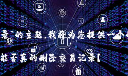 关于“tokenim可以删除交易记录”的主题，我将为您提供一个的介绍，相关内容的结构和要点。

区块链技术的双刃剑：Tokenim能否真的删除交易记录？