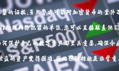 当然可以，如果您的Token或加密货币在交易所或通过钱包被盗，报警是一个重要的步骤。以下是您可以考虑的几个行动步骤：

1. **收集证据**：在报警前，确保您有足够的资料来支持您的报案。例如，交易记录、钱包地址、任何相关的电子邮件或对话记录等。

2. **联系相关平台**：如果您是在某个平台上丢失的Token，联系该平台的客户支持，报告并请求帮助。

3. **报警**：向当地警方报案，提供您所收集的证据。虽然警方可能对加密货币的案件不太熟悉，但他们还是应该记录您的情况。

4. **联系网络犯罪单位**：有些地方有专门处理网络犯罪的单位，您可以直接联系他们。

5. **提高安全性**：无论后果如何，学习如何保护自己的数字资产都至关重要，确保今后能够安全地管理您的Token和钱包。

请记住，加密货币的性质使得追踪和追回被盗的资产变得困难，因此预防措施是非常重要的。