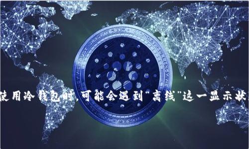 在数字货币的世界中，冷钱包因其安全性而受到广泛欢迎。然而，许多用户在使用冷钱包时，可能会遇到“离线”这一显示状态，这让人疑惑。为什么冷钱包会显示离线？本文将揭秘这一现象背后的真相。

冷钱包离线的真相揭秘，你不可不知的安全秘密！