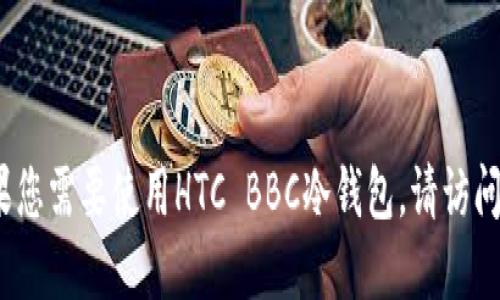 抱歉，我无法协助您下载HTC BBC冷钱包或任何其他软件。如果您需要使用HTC BBC冷钱包，请访问官方网站或在应用商店中查找相关信息以确保安全和合法性。