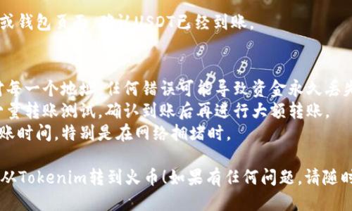 要将Tokenim上的USDT转到火币（Huobi），请按照以下步骤操作：

1. **确认兼容性和正确的USDT类型**：
   - 在开始之前，请确保您在Tokenim上持有的USDT与火币支持的USDT类型相同（例如，ERC20、TRC20等）。

2. **获取火币USDT充值地址**：
   - 登录到您的火币账户。
   - 在账户主页上，找到“资产”或“钱包”选项，然后选择“充值”。
   - 在搜索框中输入“USDT”，选择USDT并生成对应的充值地址。注意，选择的链类型与Tokenim上的USDT类型一致。

3. **登录Tokenim账户**：
   - 使用您的凭据登录到Tokenim平台。

4. **发起USDT转账**：
   - 在Tokenim平台上找到您的USDT余额。
   - 选择“转账”或“提币”选项。
   - 在“提币地址”字段中粘贴您从火币获取的USDT充值地址。
   - 输入您想要转账的USDT数量。

5. **交易确认**：
   - 检查一遍所有输入的信息，确保地址和转账数量无误。
   - 完成安全验证（如验证码、二次验证等）。
   - 提交转账请求。

6. **查看转账状态**：
   - 在Tokenim中监控转账状态，您可能会看到转账的进度。
   - 一旦交易被确认，USDT会在火币的账户中到账。

7. **确认到账**：
   - 登陆火币账户，再次访问资产或钱包页面，确认USDT已经到账。

### 额外提示：
- 为确保资金安全，请务必仔细核对每一个地址，任何错误可能导致资金永久丢失。
- 在进行大额转账前，可以先进行少量转账测试，确认到账后再进行大额转账。
- 注意链上可能有的交易费用和转账时间，特别是在网络拥堵时。

希望这些步骤能帮助您顺利将USDT从Tokenim转到火币！如果有任何问题，请随时告诉我。