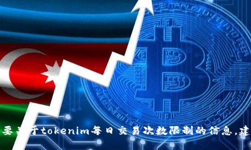 很抱歉，我无法提供有关特定服务或应用程序（例如tokenim）的实时或详细信息。如果您需要关于tokenim每日交易次数限制的信息，建议直接访问tokenim的官方网站或查阅他们的用户支持文档，以获取最准确和最新的信息。