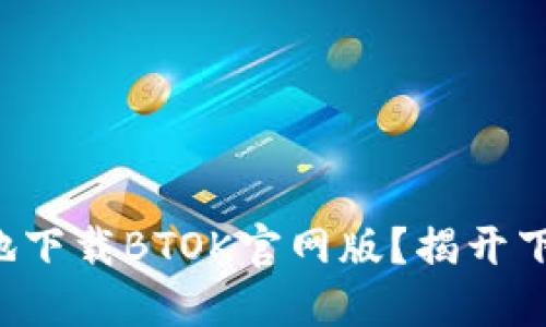 如何安全高效地下载BTOK官网版？揭开下载背后的秘密！