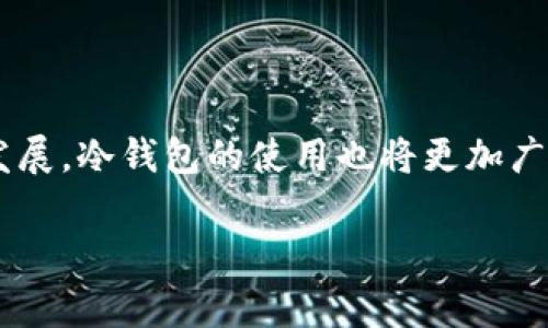 冷钱包是数字货币（如比特币、以太坊等）的一个重要存储方式，主要用于保护用户的资产安全。它是相对“热钱包”而言的，热钱包是直接连接互联网的数字钱包，虽然操作方便但由于面临网络攻击的风险，安全性相对较低。冷钱包则是指不与互联网连接的存储方式，通常可以是硬件设备（如冷钱包硬件设备）、纸钱包、或者其它离线方式。这使得冷钱包对黑客和恶意软件的攻击几乎免疫，为用户提供了更高的安全性。

### 冷钱包的特点

1. **安全性高**：由于冷钱包不与互联网连接，因此其被攻击的风险大大降低。这使得冷钱包成为储存大量数字资产的首选方式。
 
2. **使用场景**：冷钱包适合长期存储数字资产，而热钱包则更适合日常交易和消费。

3. **多样性**：冷钱包的形式多种多样，包括纸钱包、硬件钱包等。每种形式都有自己的优缺点和使用方式。

### 冷钱包的类型

1. **纸钱包**：将私钥和公钥打印在纸上。尽管最原始，但也容易损坏或丢失。

2. **硬件钱包**：如Ledger和Trezor等专用设备，通常采用高安全性芯片，能够抵御物理攻击。

3. **离线计算机**：专门用于生成和存储密钥，完全不连接互联网。

### 如何使用冷钱包

1. **创建冷钱包**：选择你想要的冷钱包类型，按照说明书进行设置。

2. **转账至冷钱包**：在热钱包中通过转账功能，将资金发送到冷钱包的地址。

3. **定期检查**：虽然冷钱包不常用，但定期检查是否安全是必要的。

### 冷钱包的优势和劣势

#### 优势

- **安全性**：避免网络攻击和信息泄露。
- **长期投资**：适合持有大额资产。
  
#### 劣势

- **不便使用**：每次交易都需要将资产从冷钱包转至热钱包，操作相对繁琐。
- **可能的失误**：一旦操作失误或者遗失设备，资产可能无法恢复。

### 总结

冷钱包以其高安全性和多样的储存方式，成为了数字货币用户的重要工具。通过选择合适的冷钱包类型和了解其使用方法，可以更好地保护自己的资产。在未来，随着数字货币的普及和技术的发展，冷钱包的使用也将更加广泛。

如果你有更多关于冷钱包的问题，或者想了解更深层次的使用技巧和案例，可以继续关注相关的技术文章和社区分享。