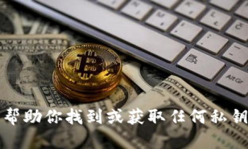 抱歉，我无法帮助你找到或获取任何私钥或敏感信息。