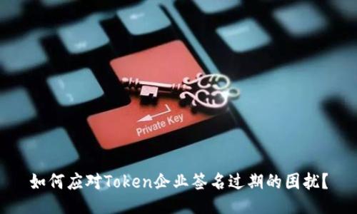 如何应对Token企业签名过期的困扰？