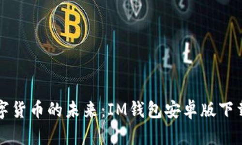 解锁数字货币的未来：IM钱包安卓版下载全指南