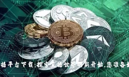 波币直播平台下载：探索直播世界的新开始，您准备好了吗？