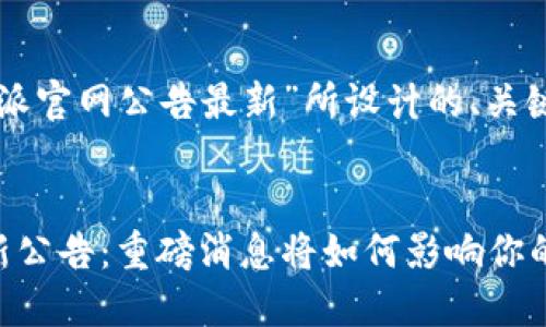 以下是为“比特派官网公告最新”所设计的、关键词和内容大纲：


比特派官网最新公告：重磅消息将如何影响你的数字资产？