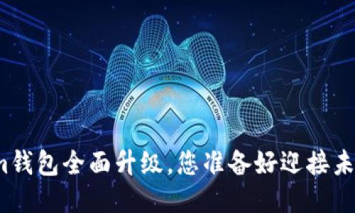 Tokenim钱包全面升级，您准备好迎接未来了吗？