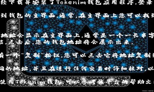 要找到Tokenim钱包地址，您可以按照以下步骤进行操作：

1. **打开应用程序**：首先，确保您已经下载并安装了Tokenim钱包应用程序。登录您的账户。

2. **访问钱包主页**：登录后，您会看到钱包的主界面。通常，在主界面上您可以找到与您的地址相关的信息。

3. **查找地址**：
   - 在大多数钱包应用中，您的钱包地址会显示在主界面上，通常是一个一长串字母和数字的组合。
   - 您可以看到“接收”或“收款”功能，点击后，您的钱包地址将会展示出来。

4. **复制地址**：在地址旁边通常会有一个“复制”按钮，您可以点击它将地址复制到剪贴板，以便您在其他地方使用。

5. **注意安全**：确保您复制的是准确的地址，并且在进行任何交易时仔细核对，以避免资产丢失。

如果您是在某个特定平台或者应用中使用Tokenim钱包，可以参考该平台的帮助文档或者客服支持来获得更准确的指引。