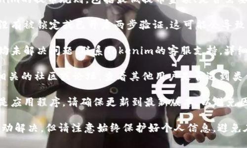 在这种情况下，要解决Tokenim里的币无法提取的问题，您可以尝试以下步骤：

1. **确认网络状态**：确保您的网络连接正常，并且Tokenim平台没有维护或故障。

2. **检查提币条件**：了解Tokenim的提币规则，包括最低提币金额、是否需要完成身份验证等。

3. **账户安全**：确保您的账户没有被锁定或已开启两步验证，这可能会导致您无法进行提币操作。

4. **联系客服**：如果上述步骤均未解决问题，联系Tokenim的客服支持，详细描述您的问题以获得具体帮助。

5. **社区支持**：参与Tokenim相关的社区或论坛，查看其他用户是否遇到类似问题和解决方案。

6. **更新应用**：如果您使用的是应用程序，请确保更新到最新版本，以避免因版本问题导致的错误。

这些步骤能帮助您排查问题并推动解决，但请注意始终保护好个人信息，避免在不安全的平台上输入敏感数据。