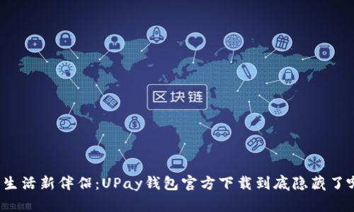 你的数字生活新伴侣：UPay钱包官方下载到底隐藏了哪些惊喜？
