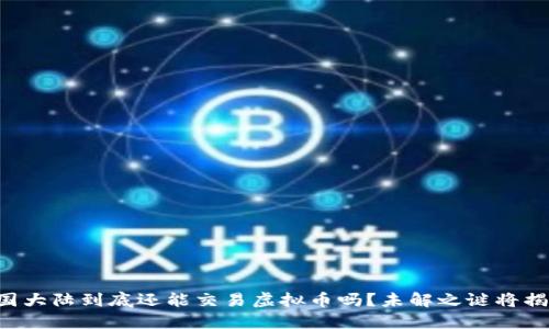 中国大陆到底还能交易虚拟币吗？未解之谜将揭晓！