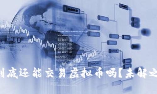 中国大陆到底还能交易虚拟币吗？未解之谜将揭晓！